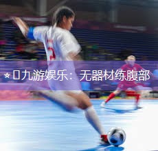 ⭐️九游娱乐：无器材练腹部