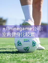 ⭐️ninegame公司：室内健身比较累