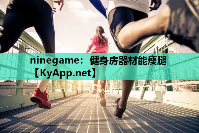 ninegame：健身房器材能瘦腿