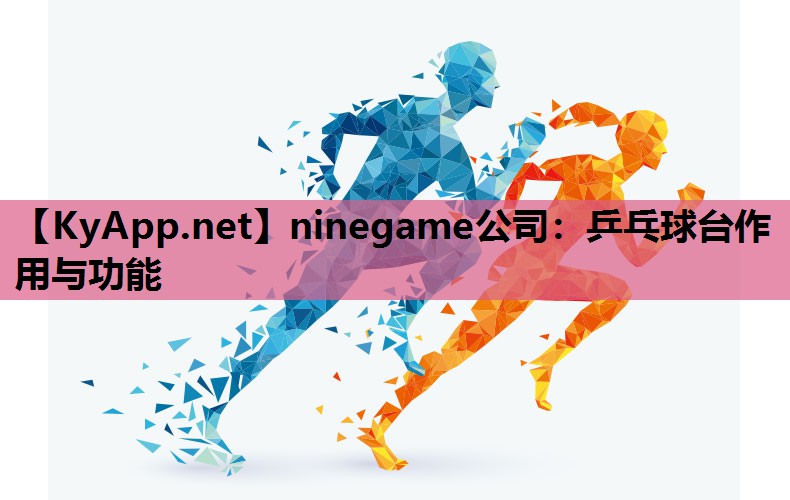 ninegame公司：乒乓球台作用与功能