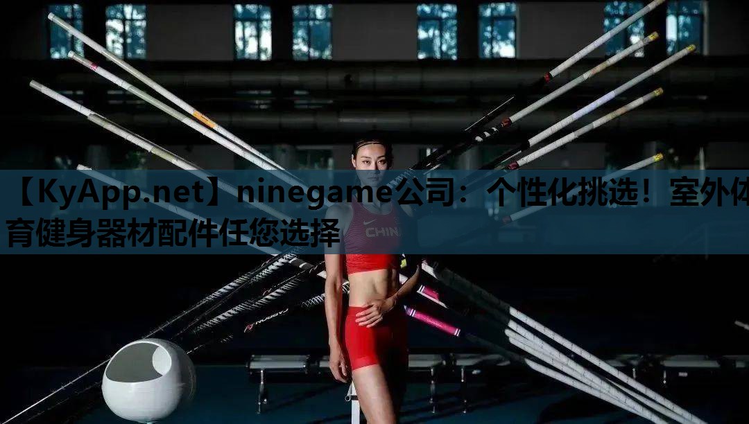 ninegame公司：个性化挑选！室外体育健身器材配件任您选择