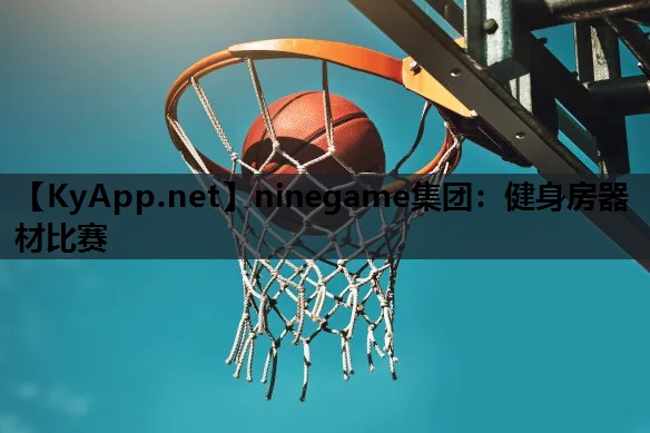 ninegame集团：健身房器材比赛