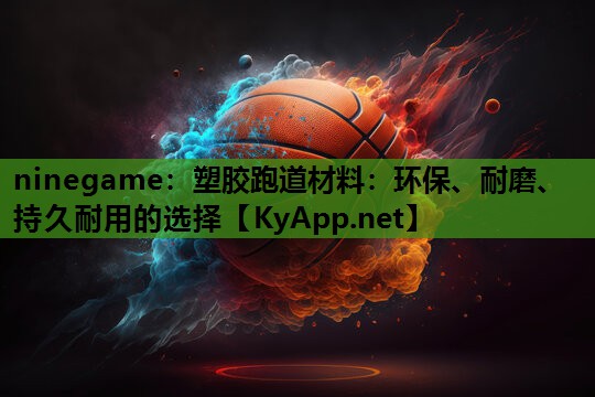 ninegame：塑胶跑道材料：环保、耐磨、持久耐用的选择