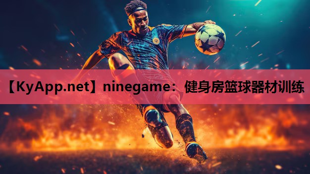 ninegame：健身房篮球器材训练