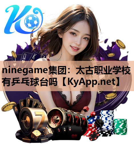 ninegame集团：太古职业学校有乒乓球台吗