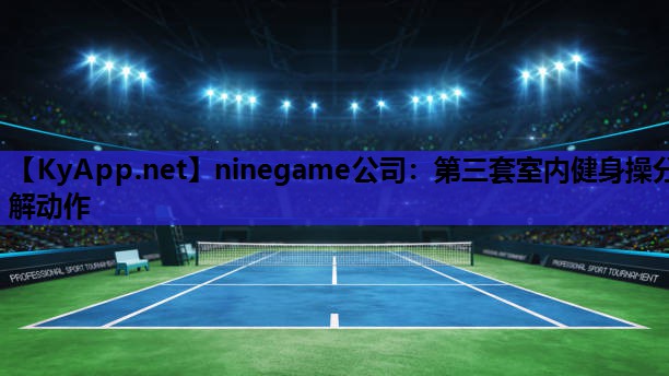 ninegame公司：第三套室内健身操分解动作