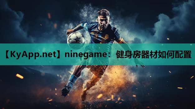 ninegame：健身房器材如何配置