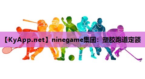 ninegame集团：塑胶跑道定额