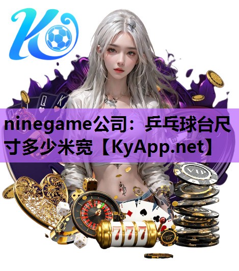 ninegame公司：乒乓球台尺寸多少米宽