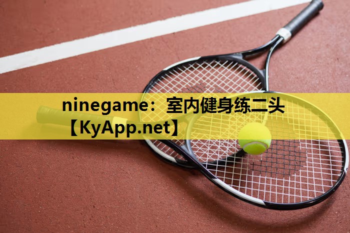 ninegame：室内健身练二头