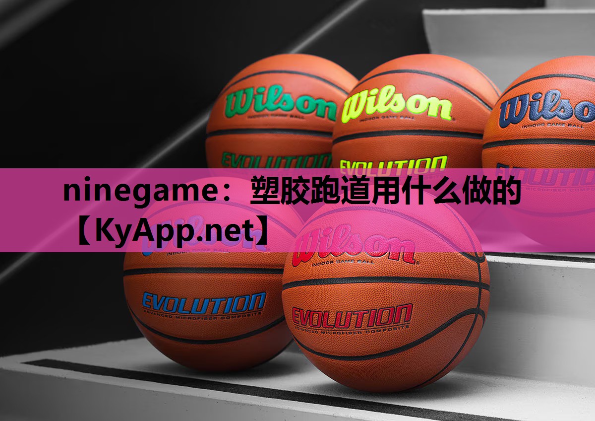 ninegame：塑胶跑道用什么做的