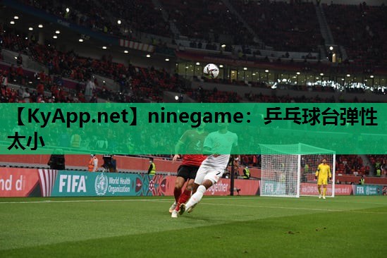 ninegame：乒乓球台弹性太小