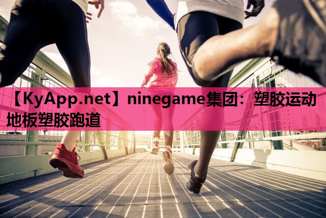 ninegame集团：塑胶运动地板塑胶跑道