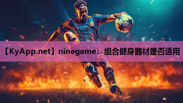 ninegame：组合健身器材是否适用