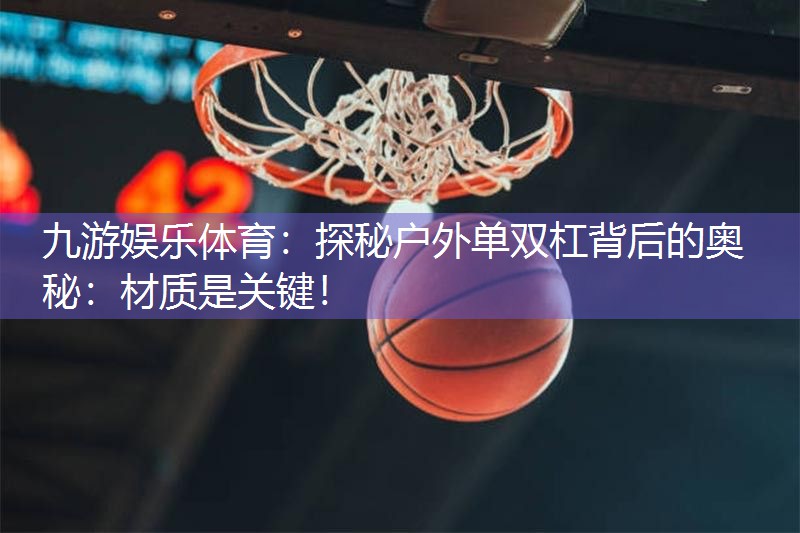 探秘户外单双杠背后的奥秘：材质是关键！